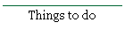 Things to do